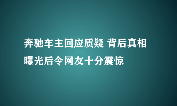 奔驰车主回应质疑 背后真相曝光后令网友十分震惊