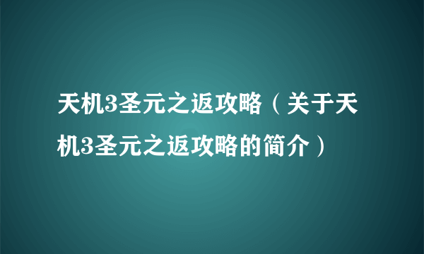 天机3圣元之返攻略（关于天机3圣元之返攻略的简介）