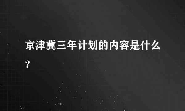 京津冀三年计划的内容是什么？