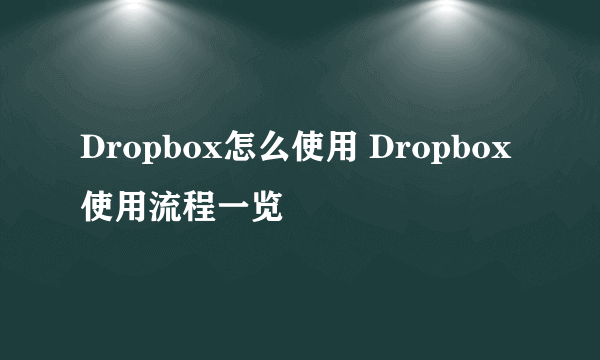 Dropbox怎么使用 Dropbox使用流程一览