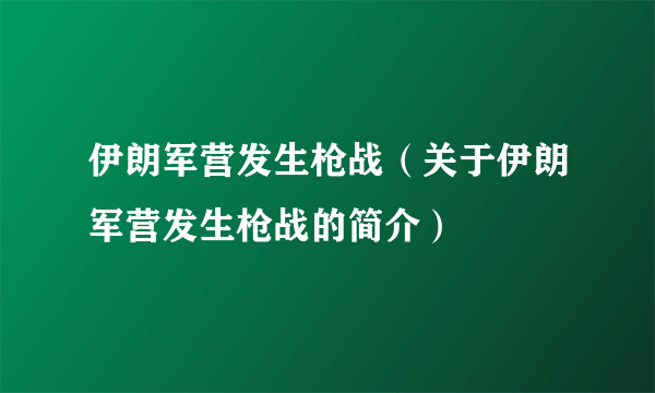 伊朗军营发生枪战（关于伊朗军营发生枪战的简介）