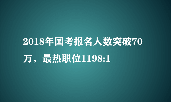 2018年国考报名人数突破70万，最热职位1198:1