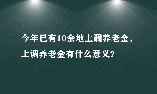 今年已有10余地上调养老金，上调养老金有什么意义？