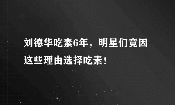 刘德华吃素6年，明星们竟因这些理由选择吃素！