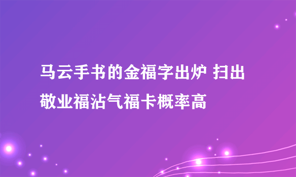 马云手书的金福字出炉 扫出敬业福沾气福卡概率高