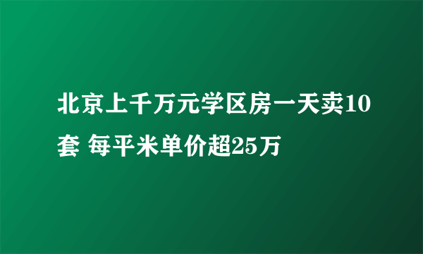 北京上千万元学区房一天卖10套 每平米单价超25万