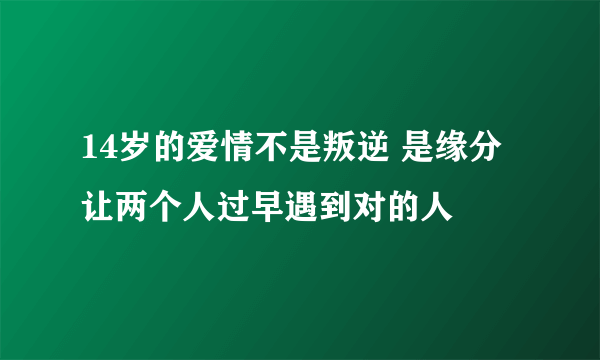 14岁的爱情不是叛逆 是缘分让两个人过早遇到对的人