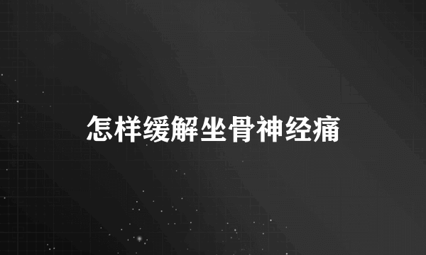 怎样缓解坐骨神经痛