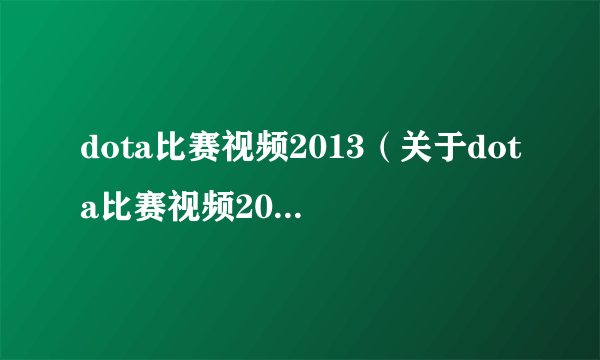 dota比赛视频2013（关于dota比赛视频2013的简介）