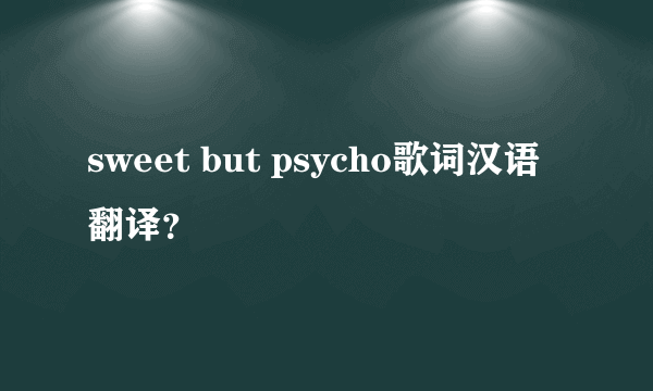 sweet but psycho歌词汉语翻译？