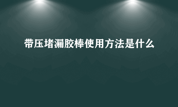 带压堵漏胶棒使用方法是什么