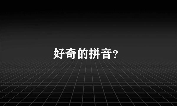 好奇的拼音？