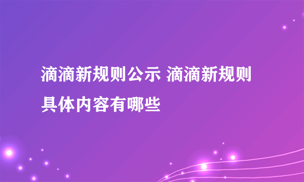 滴滴新规则公示 滴滴新规则具体内容有哪些