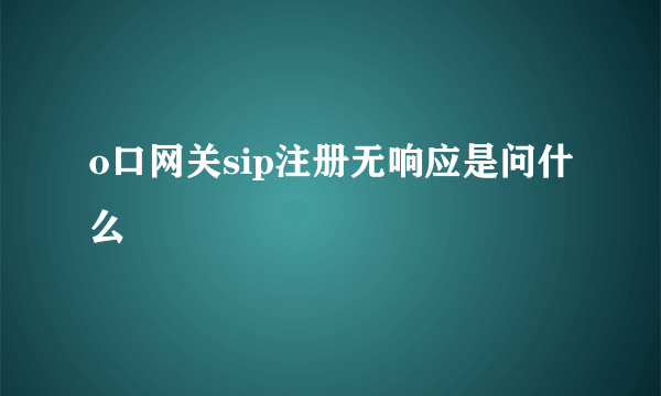 o口网关sip注册无响应是问什么