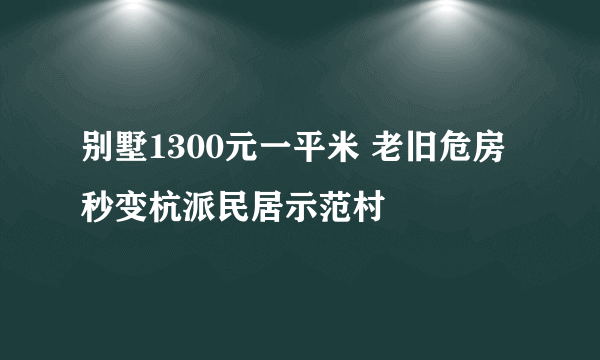 别墅1300元一平米 老旧危房秒变杭派民居示范村