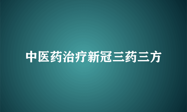 中医药治疗新冠三药三方