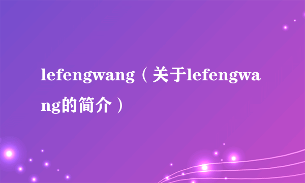 lefengwang（关于lefengwang的简介）