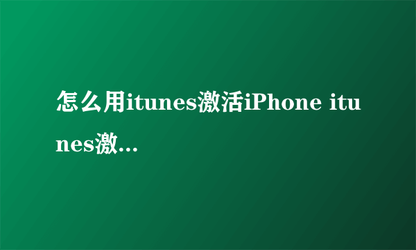 怎么用itunes激活iPhone itunes激活iPhone方法【图文介绍】