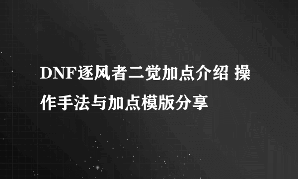 DNF逐风者二觉加点介绍 操作手法与加点模版分享