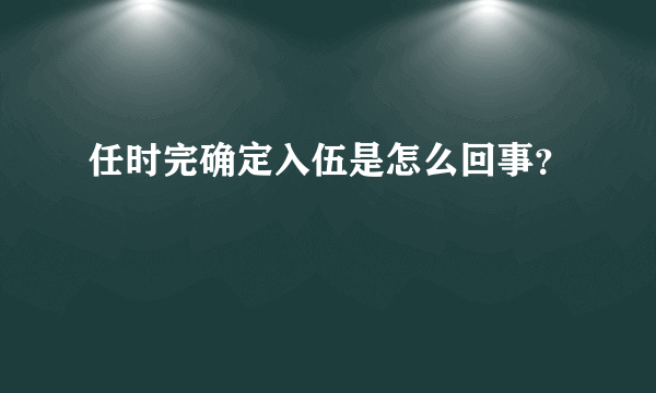 任时完确定入伍是怎么回事？