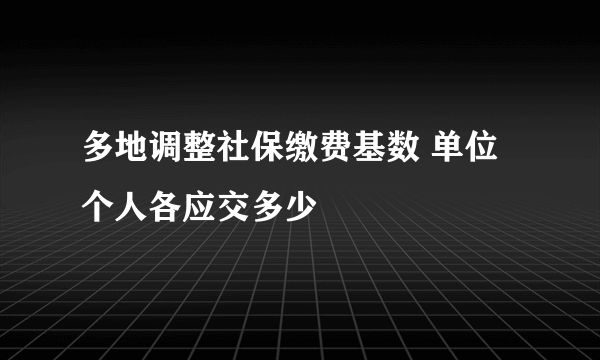 多地调整社保缴费基数 单位个人各应交多少