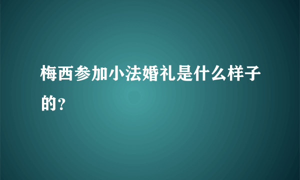 梅西参加小法婚礼是什么样子的？