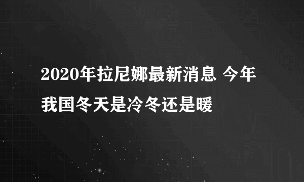 2020年拉尼娜最新消息 今年我国冬天是冷冬还是暖