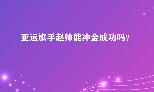 亚运旗手赵帅能冲金成功吗？