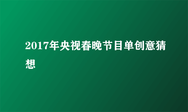 2017年央视春晚节目单创意猜想