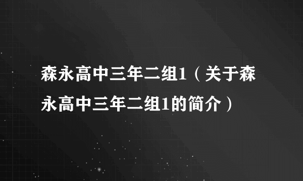 森永高中三年二组1（关于森永高中三年二组1的简介）