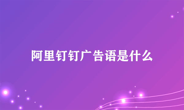 阿里钉钉广告语是什么