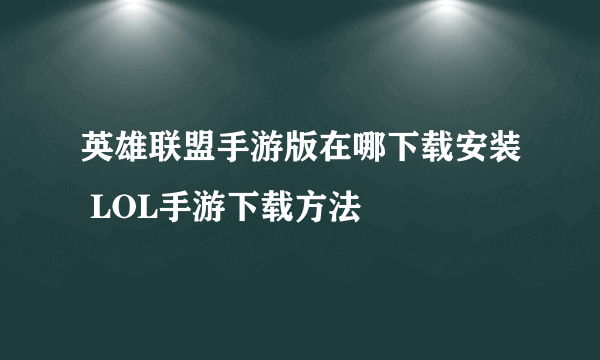 英雄联盟手游版在哪下载安装 LOL手游下载方法