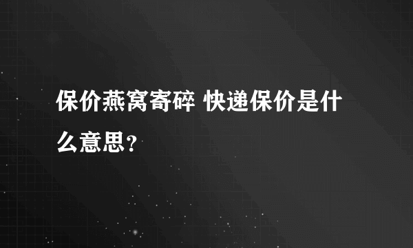 保价燕窝寄碎 快递保价是什么意思？