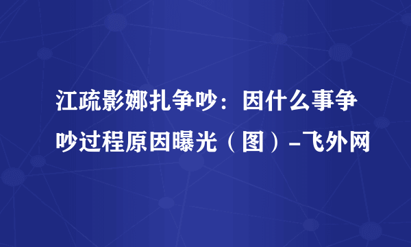 江疏影娜扎争吵：因什么事争吵过程原因曝光（图）-飞外网