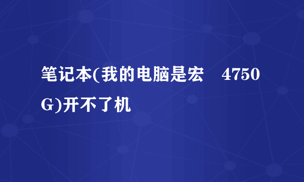 笔记本(我的电脑是宏碁4750G)开不了机