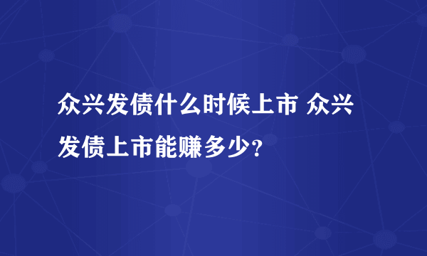 众兴发债什么时候上市 众兴发债上市能赚多少？