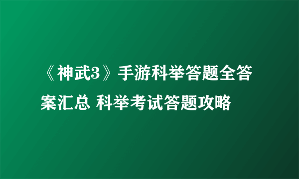 《神武3》手游科举答题全答案汇总 科举考试答题攻略