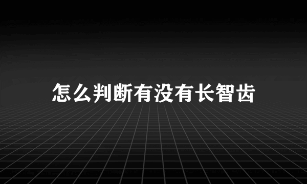 怎么判断有没有长智齿