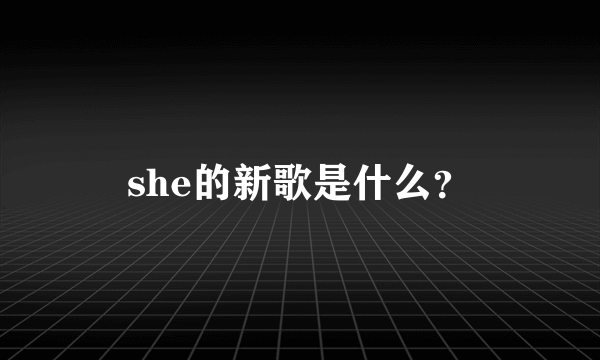 she的新歌是什么？