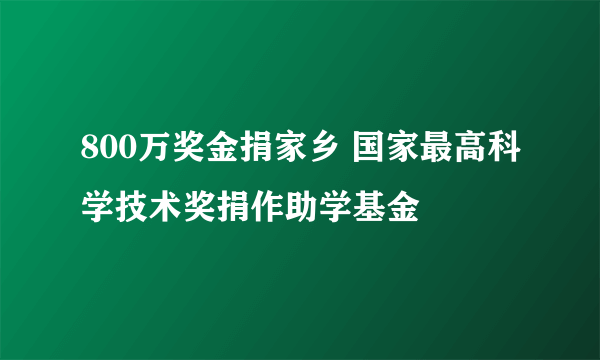 800万奖金捐家乡 国家最高科学技术奖捐作助学基金