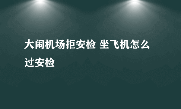 大闹机场拒安检 坐飞机怎么过安检