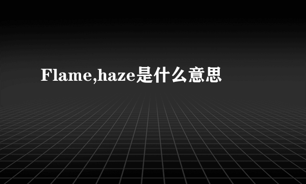 Flame,haze是什么意思