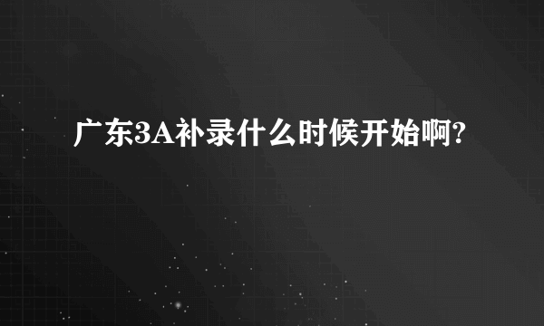 广东3A补录什么时候开始啊?