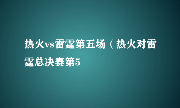 热火vs雷霆第五场（热火对雷霆总决赛第5