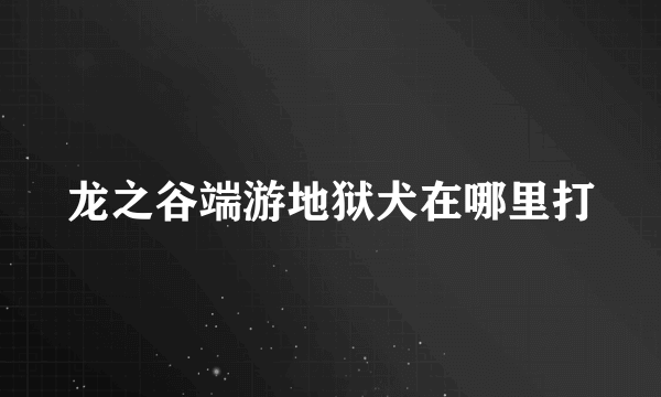 龙之谷端游地狱犬在哪里打