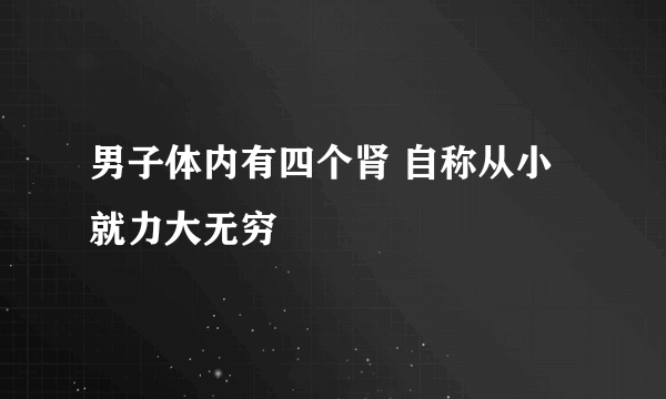 男子体内有四个肾 自称从小就力大无穷