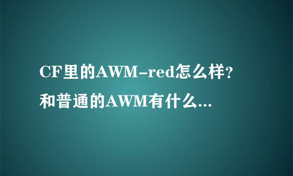 CF里的AWM-red怎么样？和普通的AWM有什么区别？哪把更好用？看清描述、感激不尽！