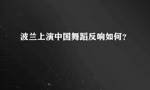 波兰上演中国舞蹈反响如何？