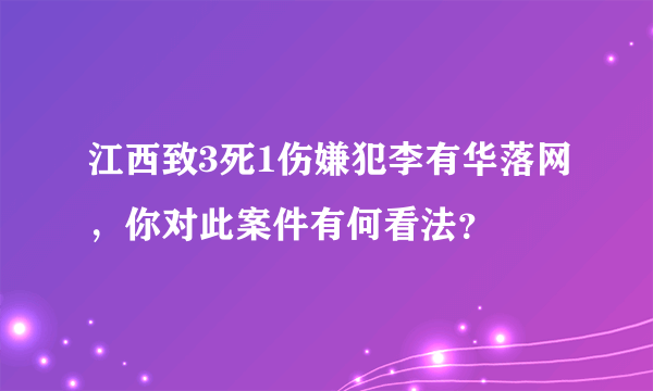 江西致3死1伤嫌犯李有华落网，你对此案件有何看法？