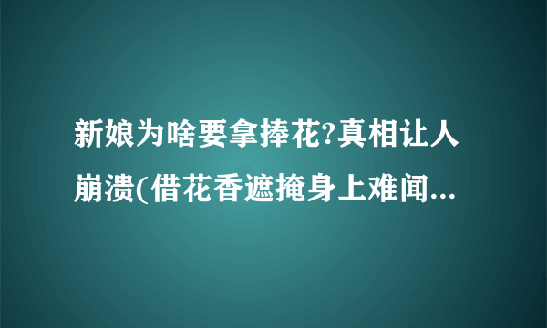 新娘为啥要拿捧花?真相让人崩溃(借花香遮掩身上难闻的臭味)